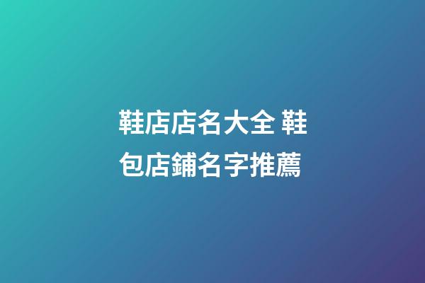 鞋店店名大全 鞋包店鋪名字推薦-第1張-店鋪起名-玄機派
